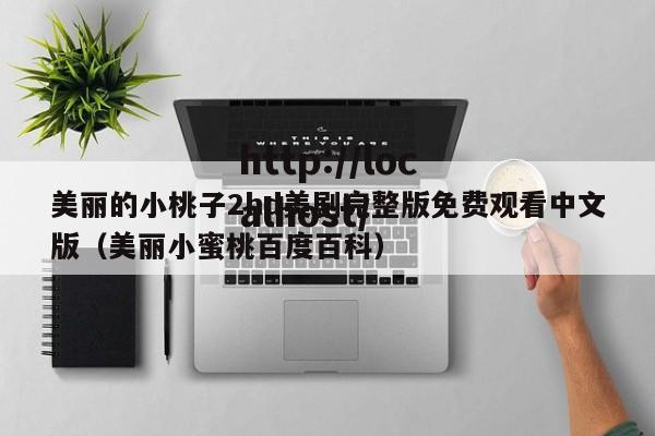 美丽的小桃子2hd美剧完整版免费观看中文版（美丽小蜜桃百度百科）