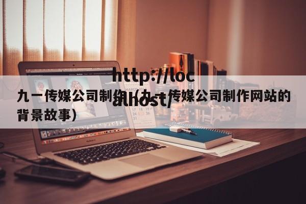 九一传媒公司制作（九一传媒公司制作网站的背景故事）